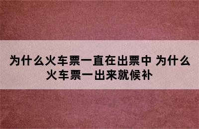 为什么火车票一直在出票中 为什么火车票一出来就候补